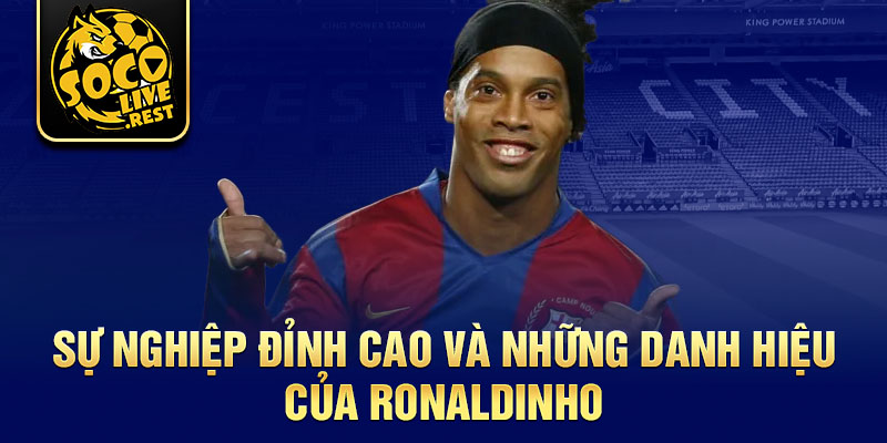 Sự nghiệp đỉnh cao và những danh hiệu của Ronaldinho