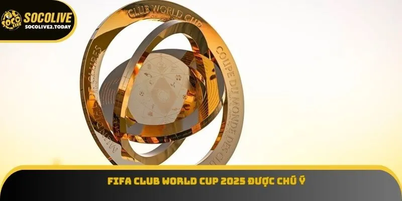 FIFA Club World Cup 2025 được chú ý