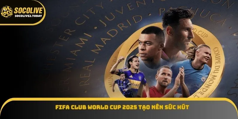 FIFA Club World Cup 2025 tạo nên sức hút