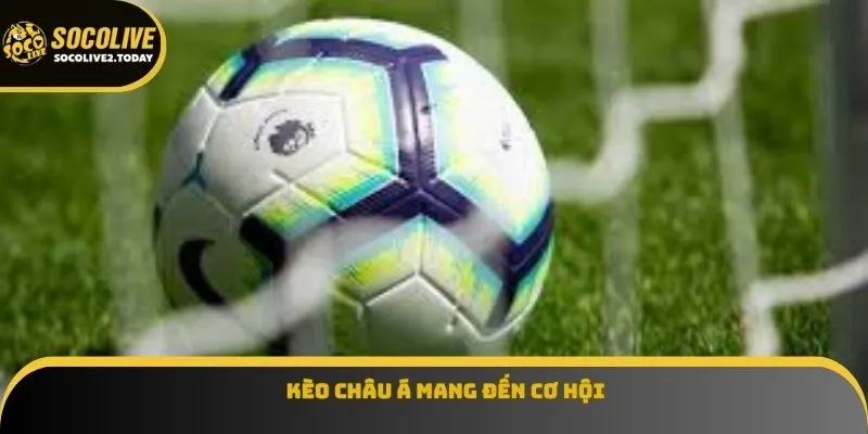 Kèo Châu Á mang đến cơ hội