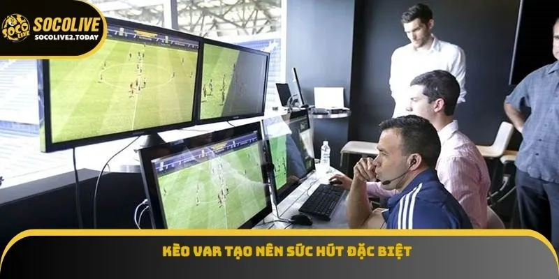 Kèo VAR tạo nên sức hút đặc biệt