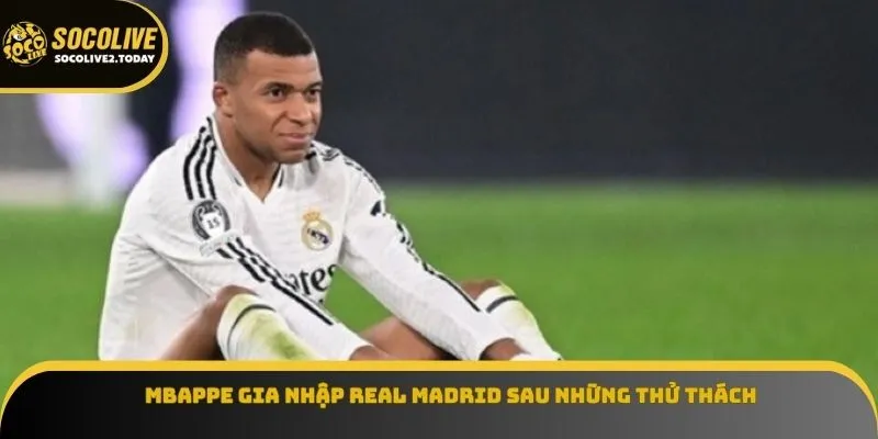 Mbappe gia nhập Real Madrid sau những thử thách