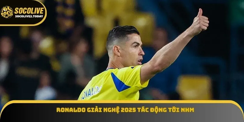 Ronaldo giải nghệ 2025 tác động tới NHM