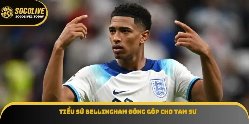 Tiểu sử Bellingham đóng góp cho Tam Sư
