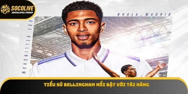 Tiểu sử Bellingham nổi bật với tài năng