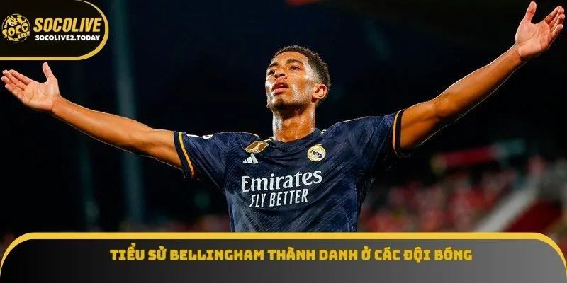 Tiểu sử Bellingham thành danh ở các đội bóng