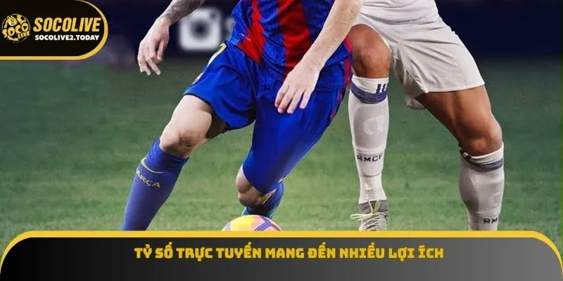 Tỷ số trực tuyến mang đến nhiều lợi ích